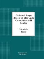 Ebook Guida al Lago d&apos;Iseo ed alle Valli Camonica e di Scalve di Gabriele Rosa edito da Librorium Editions