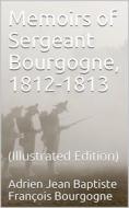 Ebook Memoirs of Sergeant Bourgogne, 1812-1813 di Adrien Jean Baptiste François Bourgogne edito da iOnlineShopping.com