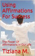 Ebook Using Affirmations For Success di Tiziana M. edito da Tiziana M.