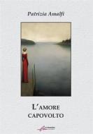 Ebook L&apos;amore capovolto di Patrizia Amalfi edito da Le Mezzelane Casa Editrice