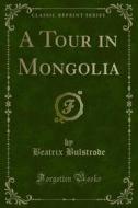 Ebook A Tour in Mongolia di Beatrix Bulstrode edito da Forgotten Books