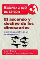 Ebook Resumen Y Guía De Estudio – El Ascenso Y Declive De Los Dinosaurios: Una Nueva Narrativa De Un Mundo Perdido di Lee Tang edito da LMT Press