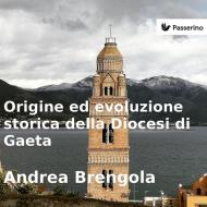 Ebook Origine e evoluzione della Diocesi di Gaeta di Andrea Brengola edito da Passerino