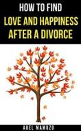 Ebook How to Find Love and Happiness After a Divorce di Mamuzo Abel edito da Jessie Addison