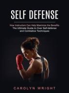Ebook Self Defense: How Instructors Can Help Maximize the Benefits (The Ultimate Guide to Over Self-defense and Combative Techniques) di Carolyn Wright edito da Elliot Espinal