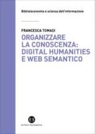 Ebook Organizzare la conoscenza: Digital Humanities e Web semantico di Francesca Tomasi edito da Editrice Bibliografica