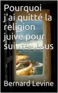 Ebook Pourquoi J'ai Quitté La Religion Juive Pour Suivre Jésus di Bernard Levine edito da Babelcube Inc.