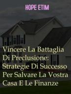 Ebook Vincere La Battaglia Di Preclusione: Strategie Di Successo Per Salvare La Vostra Casa E Le Finanze di Hope Etim edito da Success Ventures