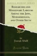 Ebook Researches and Missionary Labours Among the Jews, Mohammedans, and Other Sects di Joseph Wolff edito da Forgotten Books
