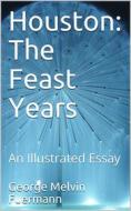 Ebook Houston: The Feast Years / An Illustrated Essay di George Melvin Fuermann edito da iOnlineShopping.com