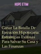 Ebook Ganar La Batalla De Ejecución Hipotecaria: Estrategias Exitosas Para Salvar Su Casa y Las Finanzas di Hope Etim edito da Success Ventures