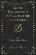 Ebook Arctic Explorations in Search of Sir John Franklin di Elisha Kent Kane edito da Forgotten Books