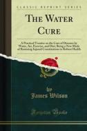 Ebook The Water Cure di James Wilson edito da Forgotten Books