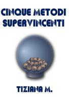 Ebook Cinque Metodi Supervincenti di Tiziana M. edito da Tiziana M.