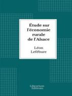 Ebook Étude sur l&apos;économie rurale de l&apos;Alsace di Léon Lefébure edito da Librorium Editions