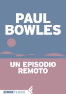 Ebook Un episodio remoto di Paul Bowles edito da Feltrinelli Editore