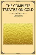 Ebook The Complete Treatise on Gold di Unknown Unknown edito da Dnl Media