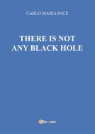 Ebook There is not any black hole di Carlo Maria Pace edito da Youcanprint