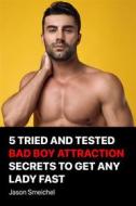 Ebook 5 Tried And Tested  Bad Boy Attraction  Secrets To Get Any  Lady Fast di Smeichel Jason edito da Jason Smeichel
