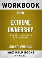 Ebook Workbook for Extreme Ownership: How U.S. Navy SEALs Lead and Win by Jocko Willink (Max-Help Workbooks) di Maxhelp edito da MaxHelp