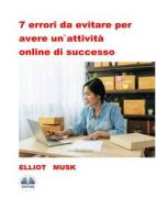 Ebook 7 Errori Da Evitare Per Avere Un&apos;Attività Online Di Successo di Elliot Musk edito da Tektime