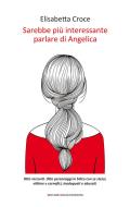 Ebook Sarebbe più interessante parlare di Angelica di Elisabetta Croce edito da Giovane Holden Edizioni