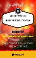 Ebook MEDITAZIONI PER TUTTO L’ANNO - Preghiere e Strumenti di Catechesi a cura dell’autore - DICEMBRE di Canonico Agostino Berteu, Beppe Amico (curatore) edito da Libera nos a malo