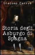 Ebook Storia degli Asburgo di Spagna di Giacomo Carrus edito da Publisher s20109