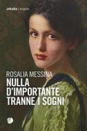 Ebook Nulla d&apos;importante tranne i sogni di Rosalia Messina edito da Arkadia Editore
