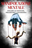 Ebook Manipolazione mentale: Svelare le Tattiche, Preservare l&apos;Autonomia di filippo mazzola edito da F.Mazzola
