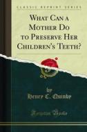 Ebook What Can a Mother Do to Preserve Her Children's Teeth? di Henry C. Quinby edito da Forgotten Books
