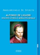 Ebook Alfonso De Liguori. Vescovo a forza e moralista geniale di Angelomichele De Spirito edito da Edizioni Studium S.r.l.