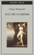 Ebook Agli dèi ulteriori di Giorgio Manganelli edito da Adelphi