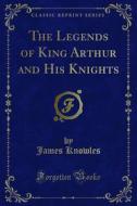 Ebook The Legends of King Arthur and His Knights di James Knowles edito da Forgotten Books