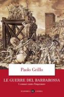 Ebook Le Guerre del Barbarossa di Paolo Grillo edito da Editori Laterza