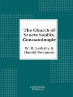 Ebook The Church of Sancta Sophia, Constantinople - 1894- Illustrated Edition di W. R. Lethaby, Harold Swainson edito da Librorium Editions