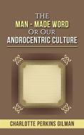 Ebook The Man - Made Word or Our Androcentric Culture di Charlotte Perkins Gilman edito da Charlotte Perkins Gilman