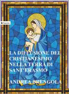Ebook La diffusione del Cristianesimo nella terra di Sant&apos;Erasmo di Andrea Brengola edito da Passerino