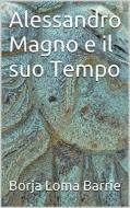 Ebook Alessandro Magno E Il Suo Tempo di Borja Loma Barrie edito da Borja Loma Barrie