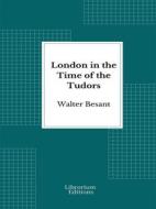 Ebook London in the Time of the Tudors - 1904- Illustrated Edition di Walter Besant edito da Librorium Editions