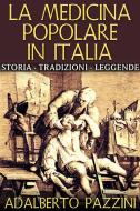 Ebook La Medicina popolare in Italia - Storia - Tradizioni - Leggende di Adalberto Pazzini edito da Stargatebook