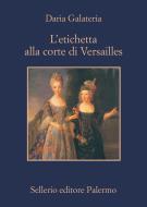 Ebook L'etichetta alla corte di Versailles di Daria Galateria edito da Sellerio Editore