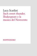 Ebook Such sweet thunder. Shakespeare e la musica del Novecento di Luca Scarlini edito da Doppiozero