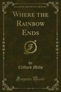 Ebook Where the Rainbow Ends di Clifford Mills edito da Forgotten Books