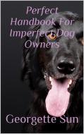 Ebook Perfect Handbook For Imperfect Dog Owners di Georgette Sun edito da Georgette Sun