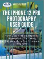 Ebook The IPhone 12 Pro Photography User Guide di Wendy Hills edito da Tektime
