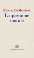 Ebook La questione morale di Roberta De Monticelli edito da Raffaello Cortina Editore