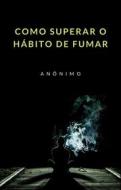 Ebook Como superar o hábito de fumar (traduzido) di Anonymous, Anônimo edito da anna ruggieri