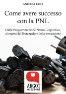 Ebook Come avere successo attraverso la comunicazione di Andrea Coli edito da Argot Edizioni