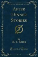 Ebook After Dinner Stories di E. C. Lewis edito da Forgotten Books